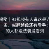冷门揭秘｜91视频有人说这是近期最怪的一条，越翻越像还有后手：看懂的人都没法装没看到