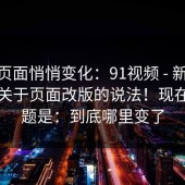 疑似页面悄悄变化：91视频 - 新91视频：关于页面改版的说法！现在的问题是：到底哪里变了