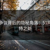 网络争议背后的隐秘角落：51网的独特之处