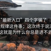 别被“最新入口”四个字骗了 ｜ 17c，域名规律这件事；这次终于说清楚。这就是为什么你总是进不去
