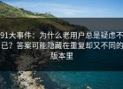 91大事件：为什么老用户总是疑虑不已？答案可能隐藏在重复却又不同的版本里
