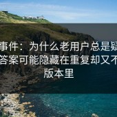 91大事件：为什么老用户总是疑虑不已？答案可能隐藏在重复却又不同的版本里