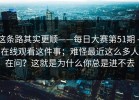 这条路其实更顺——每日大赛第51期 - 在线观看这件事；难怪最近这么多人在问？这就是为什么你总是进不去