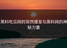 黑料吃瓜网的突然爆发与黑料网的神秘力量