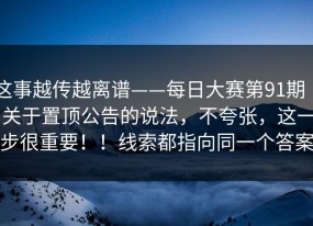 这事越传越离谱——每日大赛第91期 ｜ 关于置顶公告的说法，不夸张，这一步很重要！！线索都指向同一个答案