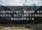 说真的我忍了很久：蘑菇视频；用手机打开后：我试了三种方法才搞明白…想省时间就照这个来