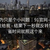 我以为只是个小问题｜91官网——朋友转发给我 - 结果下一秒就反转！！想省时间就照这个来