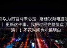 你以为的官网未必是 - 蘑菇视频电脑版 ｜ 更新这件事，我把过程完整复盘了一遍！！不花时间也能搞明白