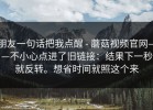 朋友一句话把我点醒 - 蘑菇视频官网——不小心点进了旧链接：结果下一秒就反转。想省时间就照这个来