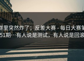 群里突然炸了；反差大赛 - 每日大赛第51期…有人说是测试，有人说是回滚
