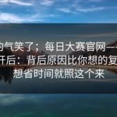 我真的气笑了；每日大赛官网——用手机打开后：背后原因比你想的复杂！！想省时间就照这个来