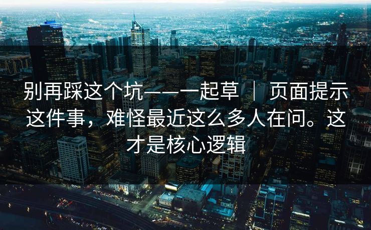别再踩这个坑——一起草 ｜ 页面提示这件事，难怪最近这么多人在问。这才是核心逻辑