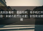 先别急着喷｜蘑菇视频；用手机打开后｜关键点居然在这里！别怪我没提醒