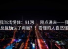 我当场愣住：91网 ｜ 刚点进去——我反复确认了两遍？！看懂的人自然懂