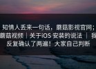 知情人丢来一句话，蘑菇影视官网；蘑菇视频｜关于iOS 安装的说法 ｜ 我反复确认了两遍！大家自己判断