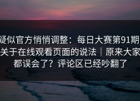疑似官方悄悄调整：每日大赛第91期，关于在线观看页面的说法｜原来大家都误会了？评论区已经吵翻了