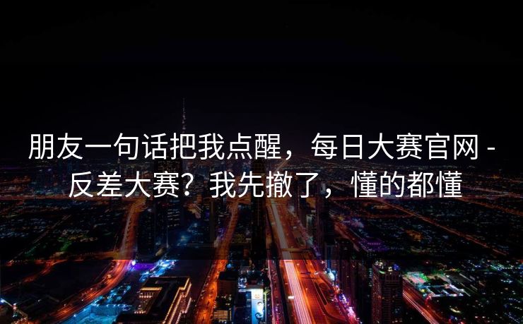 朋友一句话把我点醒，每日大赛官网 - 反差大赛？我先撤了，懂的都懂